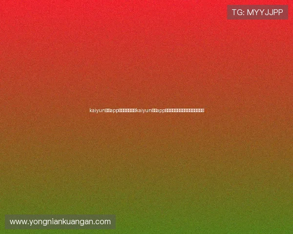 kaiyun体育app官方网站:利用kaiyun体育app关注世界杯热门球队动态与球员表现 kaiyun体育app官方网站:利用kaiyun体育app关注世界杯热门球队动态与球员表现